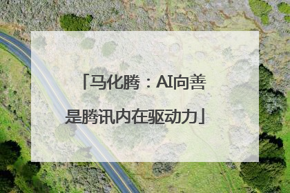 马化腾：AI向善是腾讯内在驱动力
