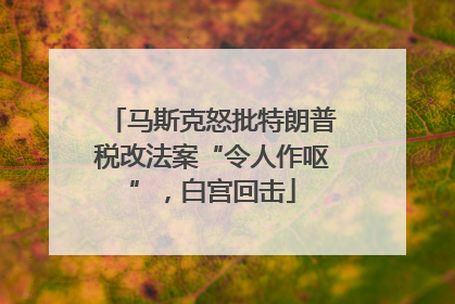 马斯克怒批特朗普税改法案“令人作呕”，白宫回击