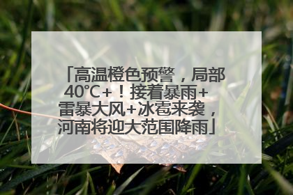 高温橙色预警，局部40℃+！接着暴雨+雷暴大风+冰雹来袭，河南将迎大范围降雨
