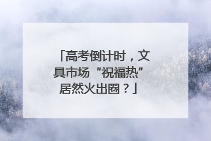 高考倒计时，文具市场“祝福热”居然火出圈？