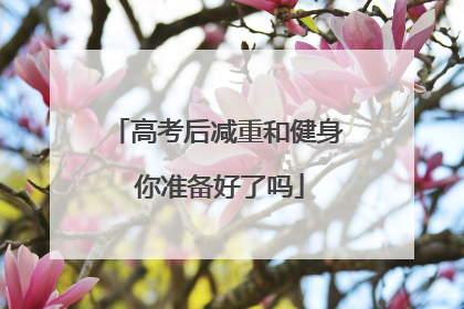 高考后减重和健身 你准备好了吗