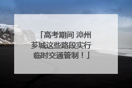 高考期间 漳州芗城这些路段实行临时交通管制！