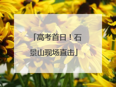 高考首日！石景山现场直击