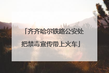 齐齐哈尔铁路公安处把禁毒宣传带上火车