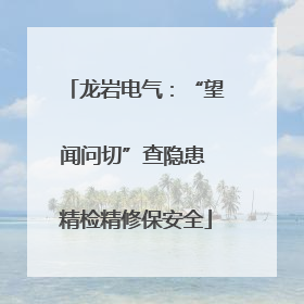 龙岩电气：“望闻问切”查隐患 精检精修保安全