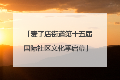 麦子店街道第十五届国际社区文化季启幕