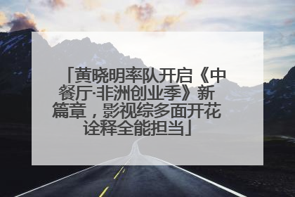 黄晓明率队开启《中餐厅·非洲创业季》新篇章，影视综多面开花诠释全能担当