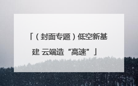 （封面专题）低空新基建 云端造“高速”