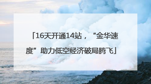 16天开通14站，“金华速度”助力低空经济破局腾飞