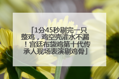1分45秒剔完一只整鸡，鸡空壳灌水不漏！宫廷布袋鸡第十代传承人现场表演剔鸡骨