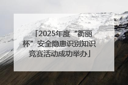 2025年度“衢丽杯”安全隐患识别知识竞赛活动成功举办