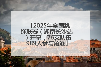 2025年全国跳绳联赛（湖南长沙站）开幕，76支队伍989人参与角逐