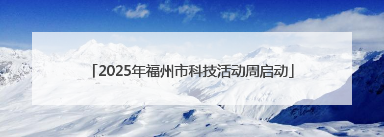 2025年福州市科技活动周启动