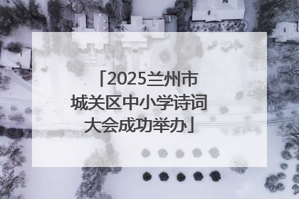 2025兰州市城关区中小学诗词大会成功举办