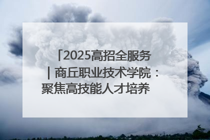 2025高招全服务｜商丘职业技术学院：聚焦高技能人才培养 谱写高质量发展篇章