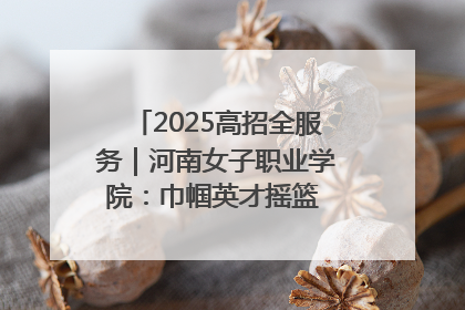 2025高招全服务｜河南女子职业学院：巾帼英才摇篮 职教创新高地