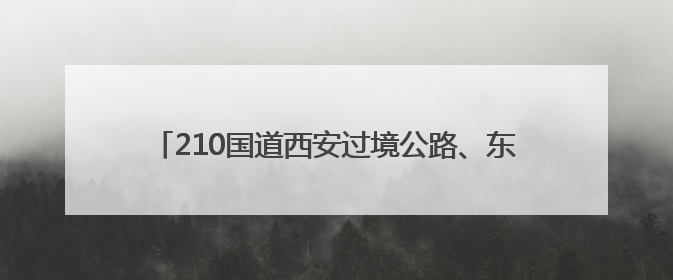 210国道西安过境公路、东三环至临潼公路等在建公路正在持续加快控制性工程施工