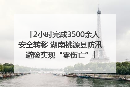 2小时完成3500余人安全转移 湖南桃源县防汛避险实现“零伤亡”