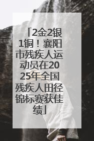2金2银1铜！襄阳市残疾人运动员在2025年全国残疾人田径锦标赛获佳绩