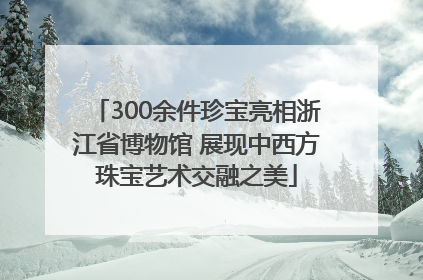 300余件珍宝亮相浙江省博物馆 展现中西方珠宝艺术交融之美