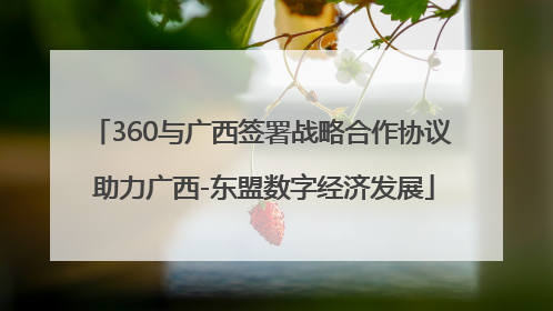360与广西签署战略合作协议 助力广西-东盟数字经济发展