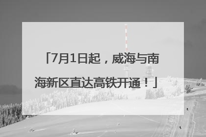 7月1日起，威海与南海新区直达高铁开通！
