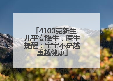 4100克新生儿平安降生，医生提醒：宝宝不是越重越健康
