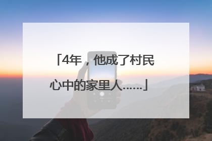 4年，他成了村民心中的家里人……