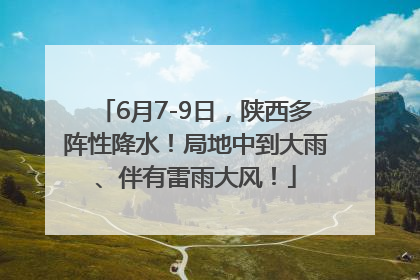6月7-9日，陕西多阵性降水！局地中到大雨、伴有雷雨大风！