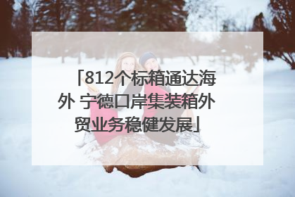 812个标箱通达海外 宁德口岸集装箱外贸业务稳健发展