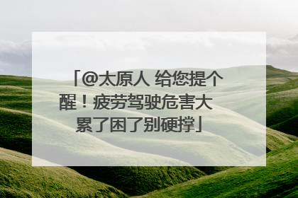 @太原人 给您提个醒！疲劳驾驶危害大 累了困了别硬撑