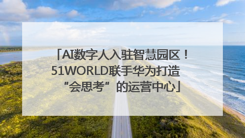 AI数字人入驻智慧园区！51WORLD联手华为打造“会思考”的运营中心