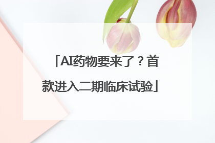 AI药物要来了？首款进入二期临床试验