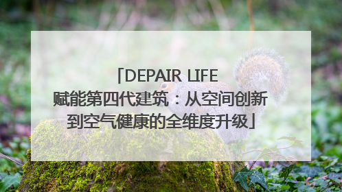 DEPAIR LIFE 赋能第四代建筑：从空间创新到空气健康的全维度升级