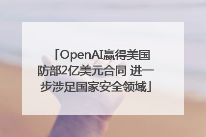 OpenAI赢得美国防部2亿美元合同 进一步涉足国家安全领域