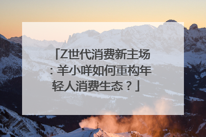 Z世代消费新主场：羊小咩如何重构年轻人消费生态？